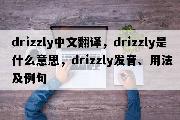 drizzly中文翻譯，drizzly是什么意思，drizzly發(fā)音、用法及例句