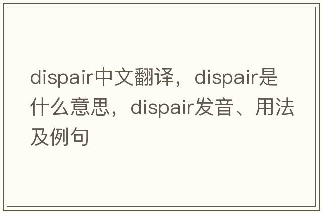 dispair中文翻譯，dispair是什么意思，dispair發(fā)音、用法及例句