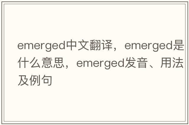 emerged中文翻譯，emerged是什么意思，emerged發(fā)音、用法及例句