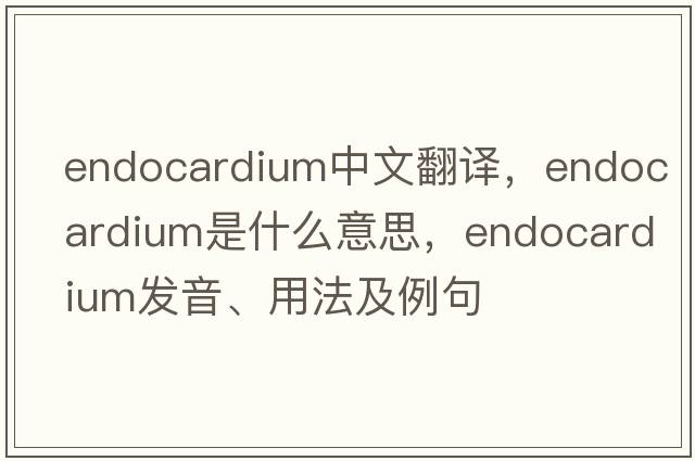 endocardium中文翻譯，endocardium是什么意思，endocardium發(fā)音、用法及例句