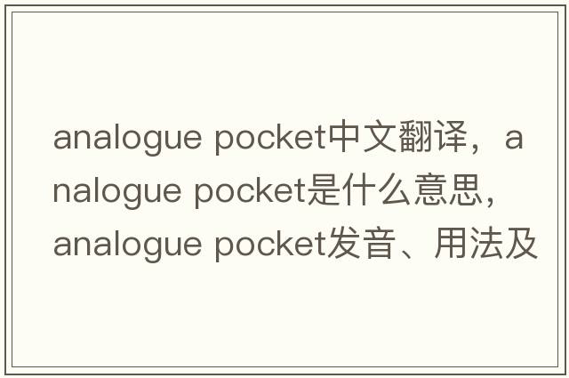 analogue pocket中文翻譯，analogue pocket是什么意思，analogue pocket發(fā)音、用法及例句