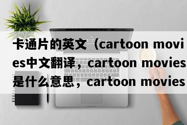 卡通片的英文（cartoon movies中文翻譯，cartoon movies是什么意思，cartoon movies發(fā)音、用法及例句）