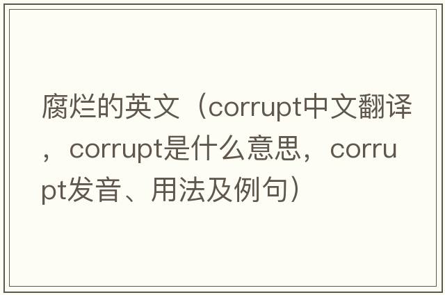 腐爛的英文（corrupt中文翻譯，corrupt是什么意思，corrupt發(fā)音、用法及例句）