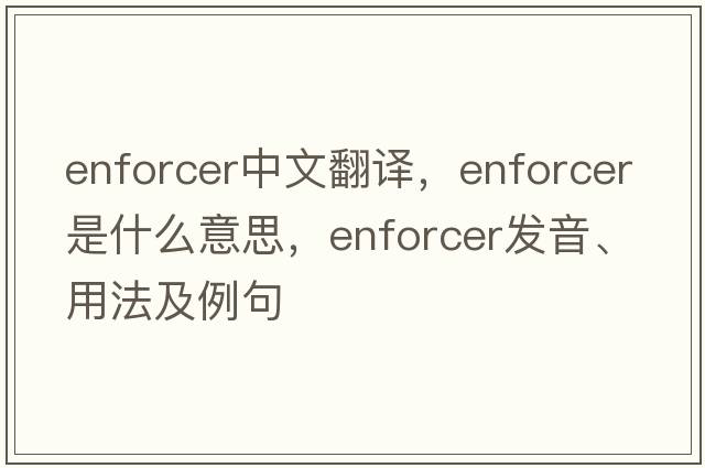 enforcer中文翻譯，enforcer是什么意思，enforcer發(fā)音、用法及例句