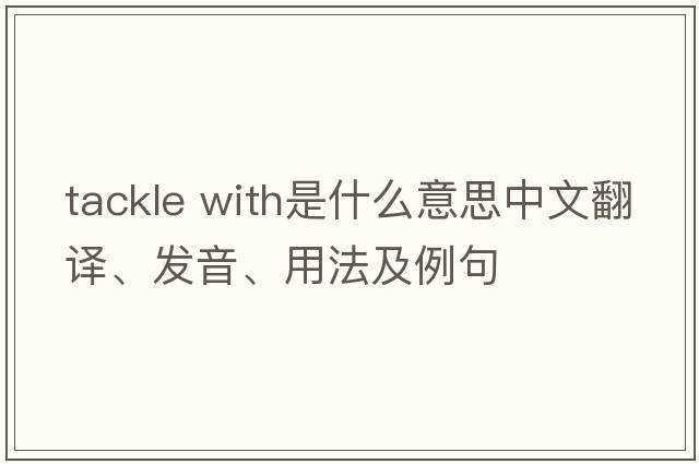 tackle with是什么意思中文翻譯、發(fā)音、用法及例句