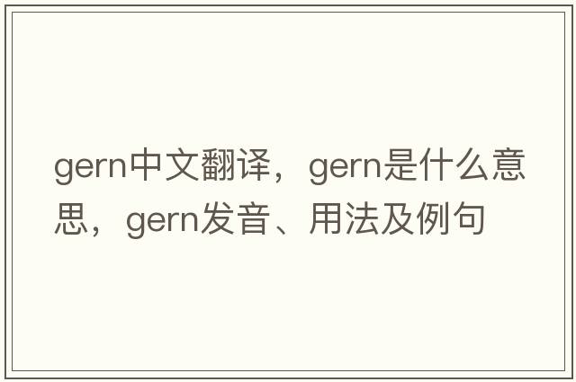 Gern中文翻譯，Gern是什么意思，Gern發(fā)音、用法及例句