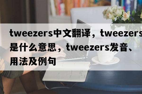 tweezers中文翻譯，tweezers是什么意思，tweezers發(fā)音、用法及例句