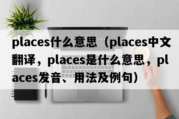 places什么意思（places中文翻譯，places是什么意思，places發(fā)音、用法及例句）