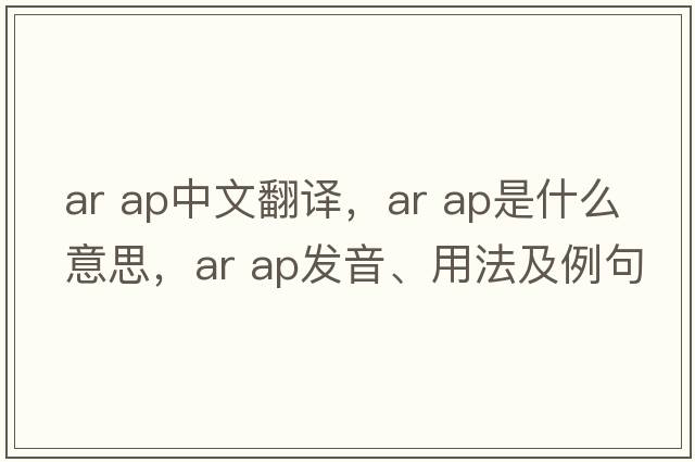 ar ap中文翻譯，ar ap是什么意思，ar ap發(fā)音、用法及例句
