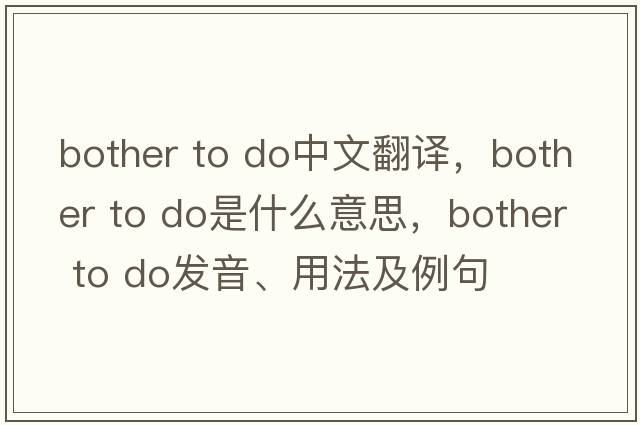 bother to do中文翻譯，bother to do是什么意思，bother to do發(fā)音、用法及例句