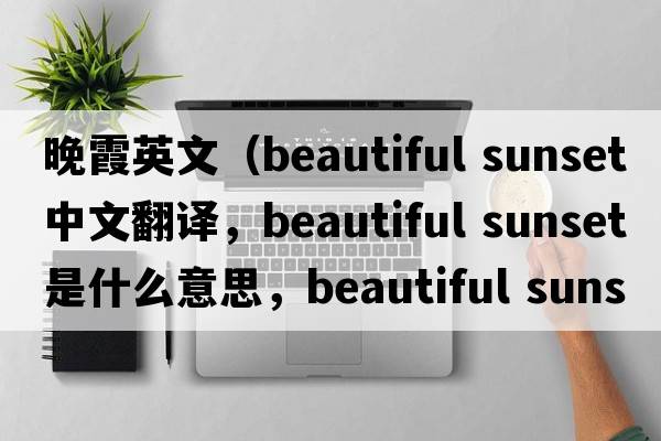 晚霞英文（beautiful sunset中文翻譯，beautiful sunset是什么意思，beautiful sunset發(fā)音、用法及例句）