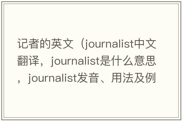 記者的英文（journalist中文翻譯，journalist是什么意思，journalist發(fā)音、用法及例句）