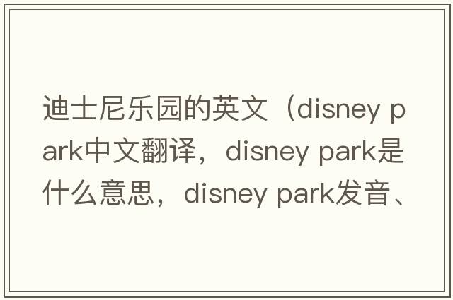 迪士尼樂(lè )園的英文（disney park中文翻譯，disney park是什么意思，disney park發(fā)音、用法及例句）