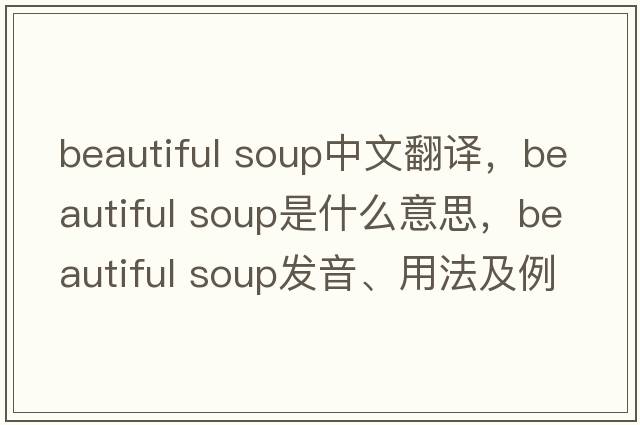 beautiful soup中文翻譯，beautiful soup是什么意思，beautiful soup發(fā)音、用法及例句