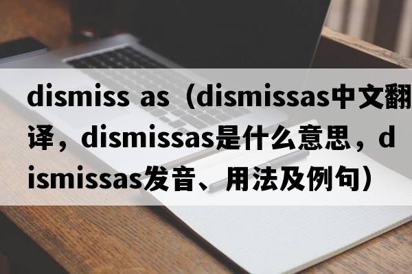 dismiss as（dismissas中文翻譯，dismissas是什么意思，dismissas發(fā)音、用法及例句）