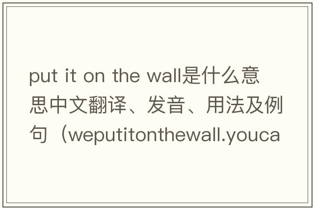 put it on the wall是什么意思中文翻譯、發(fā)音、用法及例句（weputitonthewall.youcanseetrees是什么意思？）