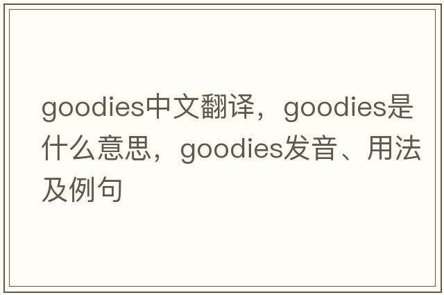 goodies中文翻譯，goodies是什么意思，goodies發(fā)音、用法及例句