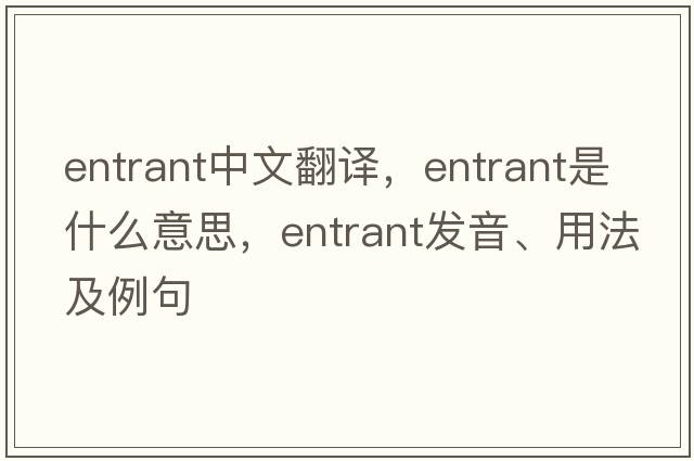 entrant中文翻譯，entrant是什么意思，entrant發(fā)音、用法及例句