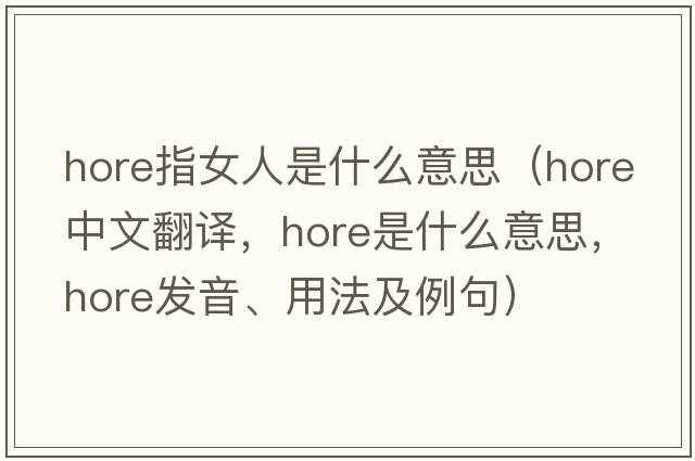 hore指女人是什么意思（Hore中文翻譯，Hore是什么意思，Hore發(fā)音、用法及例句）