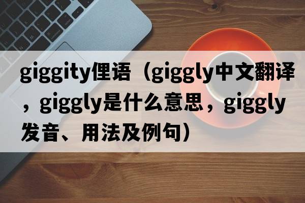 giggity俚語(yǔ)（giggly中文翻譯，giggly是什么意思，giggly發(fā)音、用法及例句）