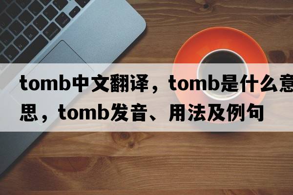 tomb中文翻譯，tomb是什么意思，tomb發(fā)音、用法及例句