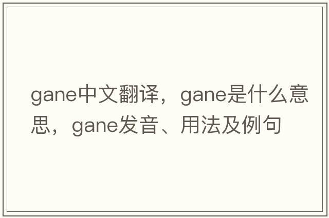 GANE中文翻譯，GANE是什么意思，GANE發(fā)音、用法及例句