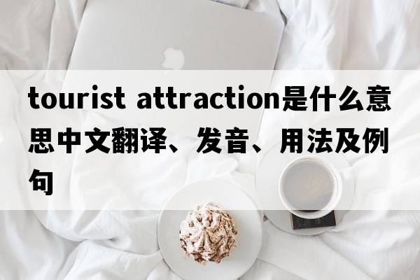 tourist attraction是什么意思中文翻譯、發(fā)音、用法及例句