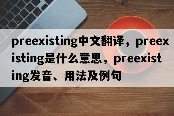preexisting中文翻譯，preexisting是什么意思，preexisting發(fā)音、用法及例句