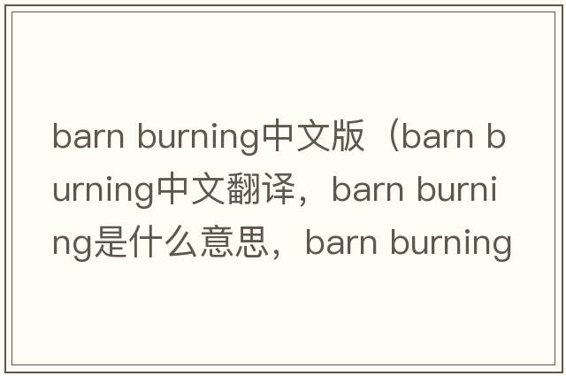 barn burning中文版（barn burning中文翻譯，barn burning是什么意思，barn burning發(fā)音、用法及例句）