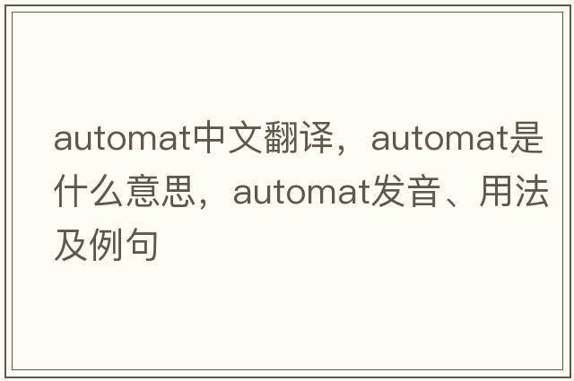 automat中文翻譯，automat是什么意思，automat發(fā)音、用法及例句