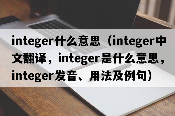 integer什么意思（integer中文翻譯，integer是什么意思，integer發(fā)音、用法及例句）