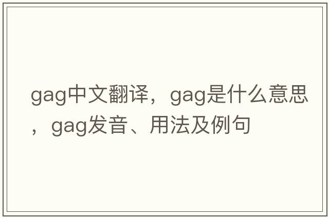 gag中文翻譯，gag是什么意思，gag發(fā)音、用法及例句