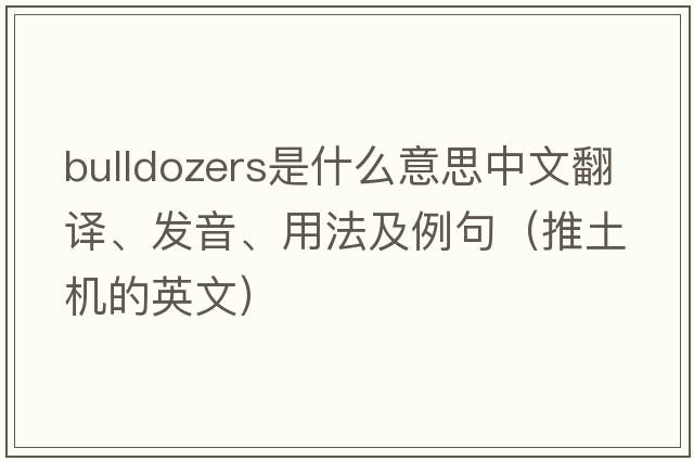 bulldozers是什么意思中文翻譯、發(fā)音、用法及例句（推土機的英文）