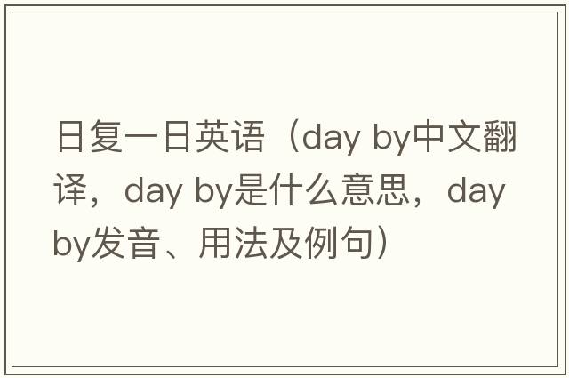 日復一日英語(yǔ)（day by中文翻譯，day by是什么意思，day by發(fā)音、用法及例句）