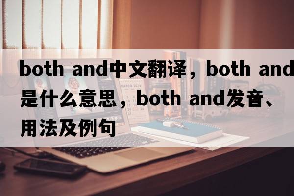 both and中文翻譯，both and是什么意思，both and發(fā)音、用法及例句
