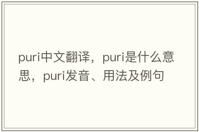 puri中文翻譯，puri是什么意思，puri發(fā)音、用法及例句