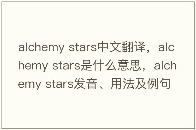 alchemy stars中文翻譯，alchemy stars是什么意思，alchemy stars發(fā)音、用法及例句