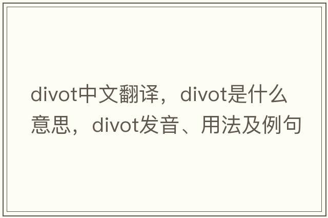 divot中文翻譯，divot是什么意思，divot發(fā)音、用法及例句