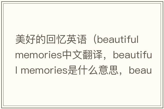 美好的回憶英語(yǔ)（beautiful memories中文翻譯，beautiful memories是什么意思，beautiful memories發(fā)音、用法及例句）