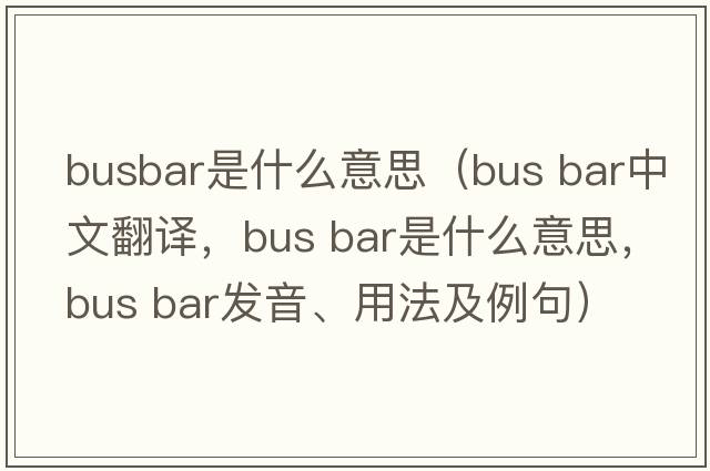 busbar是什么意思（bus bar中文翻譯，bus bar是什么意思，bus bar發(fā)音、用法及例句）