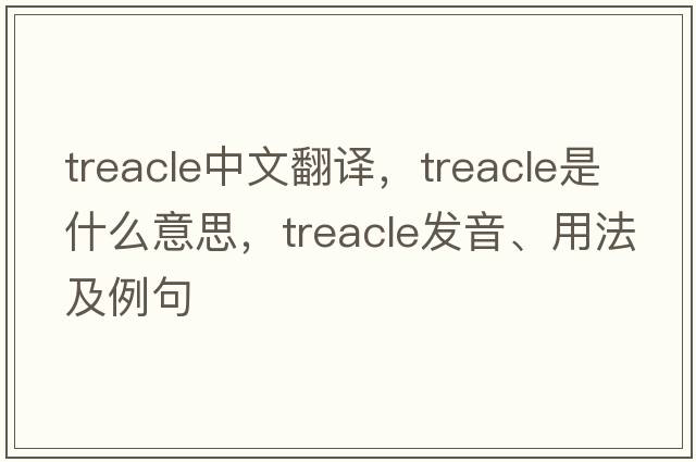 treacle中文翻譯，treacle是什么意思，treacle發(fā)音、用法及例句