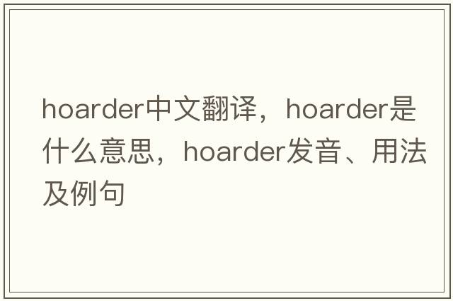 hoarder中文翻譯，hoarder是什么意思，hoarder發(fā)音、用法及例句