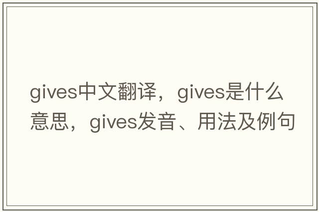 gives中文翻譯，gives是什么意思，gives發(fā)音、用法及例句