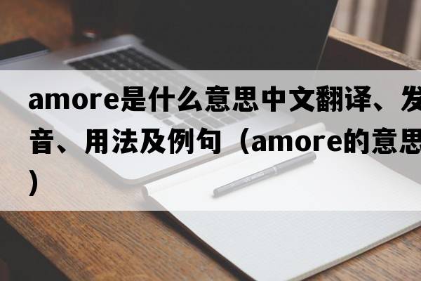 Amore是什么意思中文翻譯、發(fā)音、用法及例句（amore的意思）