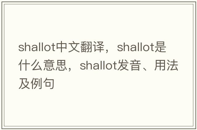 shallot中文翻譯，shallot是什么意思，shallot發(fā)音、用法及例句