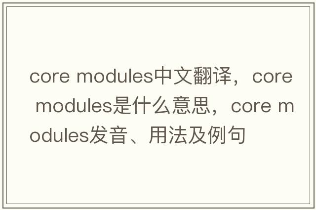 core modules中文翻譯，core modules是什么意思，core modules發(fā)音、用法及例句