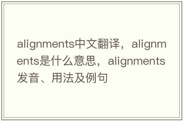 alignments中文翻譯，alignments是什么意思，alignments發(fā)音、用法及例句