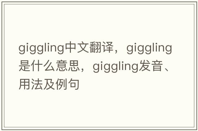 giggling中文翻譯，giggling是什么意思，giggling發(fā)音、用法及例句