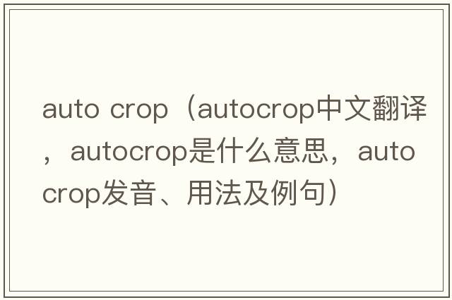 auto crop（autocrop中文翻譯，autocrop是什么意思，autocrop發(fā)音、用法及例句）