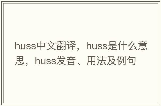 huss中文翻譯，huss是什么意思，huss發(fā)音、用法及例句